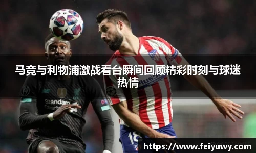 马竞与利物浦激战看台瞬间回顾精彩时刻与球迷热情
